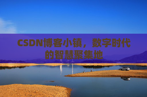 CSDN博客小镇，数字时代的智慧聚集地